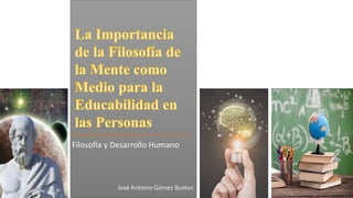 Filosofía y Desarrollo Humano
José Antonio Gómez Bustos
 
