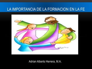 Adrian Alberto Herrera, M.A.
LA IMPORTANCIA DE LA FORMACION EN LA FE
 