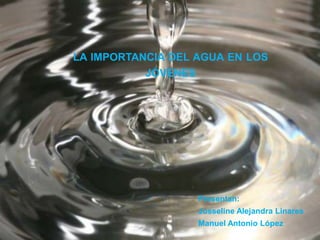 LA IMPORTANCIA DEL AGUA EN LOS
JÓVENES
Presentan:
Josseline Alejandra Linares
Manuel Antonio López
 