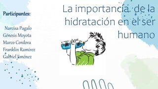 La importancia de la
hidratación en el ser
humano
Participantes:
Narcisa Pagalo
Génesis Moyota
Marco Cordova
Franklin Ramírez
Gabriel Jiménez
 