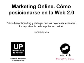 Marketing Online. Cómo posicionarse en la Web 2.0 Cómo hacer branding y dialogar con los potenciales clientes.  La importancia de la reputación online. por Valeria Viva 
