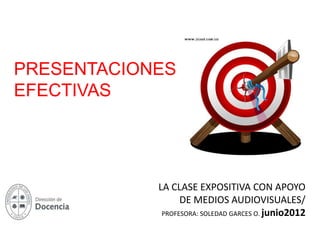 PRESENTACIONES
EFECTIVAS




            LA CLASE EXPOSITIVA CON APOYO
                  DE MEDIOS AUDIOVISUALES/
             PROFESORA: SOLEDAD GARCES O. junio2012
 