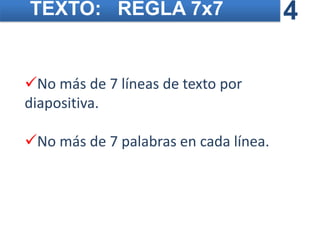 TEXTO: REGLA 7x7                       4

No más de 7 líneas de texto por
diapositiva.

No más de 7 palabras en cada línea.
 