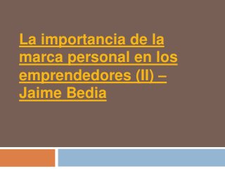 La importancia de la
marca personal en los
emprendedores (II) –
Jaime Bedia
 