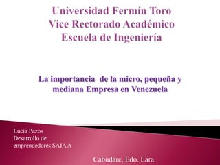 La importancia de la micro, pequeña y
mediana Empresa en Venezuela

Lucía Pazos
Desarrollo de
emprendedores SAIA A

Cabudare, Edo. Lara.

 