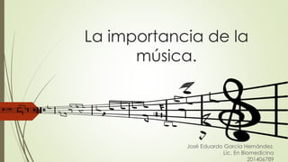 La importancia de la
música.
José Eduardo García Hernández.
Lic. En Biomedicina
201406789
 