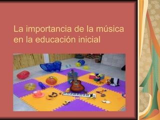 La importancia de la música
en la educación inicial
 