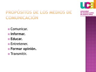 Propósitos de los medios de comunicación Comunicar. Informar. Educar. Entretener. Formar opinión. Transmitir. 