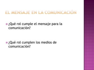 El mensaje en la comunicación¿Qué rol cumple el mensaje para la comunicación?¿Qué rol cumplen los medios de comunicación?