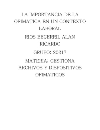LA IMPORTANCIA DE LA
OFIMATICA EN UN CONTEXTO
LABORAL
RIOS BECERRIL ALAN
RICARDO
GRUPO; 20217
MATERIA; GESTIONA
ARCHIVOS Y DISPOSITIVOS
OFIMATICOS
 
