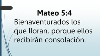 Mateo 5:4
Bienaventurados los
que lloran, porque ellos
recibirán consolación.
 