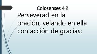 Colosenses 4:2
Perseverad en la
oración, velando en ella
con acción de gracias;
 