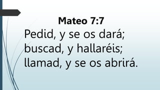 Mateo 7:7
Pedid, y se os dará;
buscad, y hallaréis;
llamad, y se os abrirá.
 