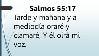 Salmos 55:17
Tarde y mañana y a
mediodía oraré y
clamaré, Y él oirá mi
voz.
 