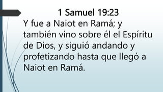 1 Samuel 19:23
Y fue a Naiot en Ramá; y
también vino sobre él el Espíritu
de Dios, y siguió andando y
profetizando hasta que llegó a
Naiot en Ramá.
 