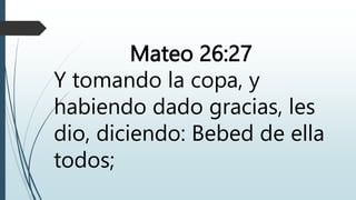 Mateo 26:27
Y tomando la copa, y
habiendo dado gracias, les
dio, diciendo: Bebed de ella
todos;
 