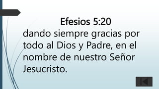 Efesios 5:20
dando siempre gracias por
todo al Dios y Padre, en el
nombre de nuestro Señor
Jesucristo.
 