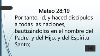 Mateo 28:19
Por tanto, id, y haced discípulos
a todas las naciones,
bautizándolos en el nombre del
Padre, y del Hijo, y del Espíritu
Santo;
 