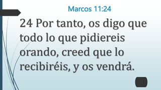 Marcos 11:24
24 Por tanto, os digo que
todo lo que pidiereis
orando, creed que lo
recibiréis, y os vendrá.
 