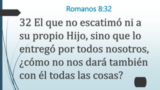 Romanos 8:32
32 El que no escatimó ni a
su propio Hijo, sino que lo
entregó por todos nosotros,
¿cómo no nos dará también
con él todas las cosas?
 
