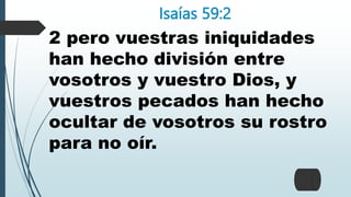 Isaías 59:2
2 pero vuestras iniquidades
han hecho división entre
vosotros y vuestro Dios, y
vuestros pecados han hecho
ocultar de vosotros su rostro
para no oír.
 