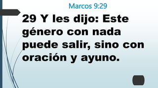 Marcos 9:29
29 Y les dijo: Este
género con nada
puede salir, sino con
oración y ayuno.
 
