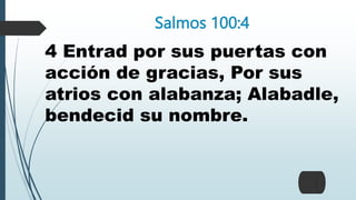 Salmos 100:4
4 Entrad por sus puertas con
acción de gracias, Por sus
atrios con alabanza; Alabadle,
bendecid su nombre.
 