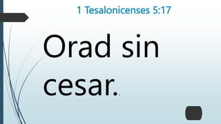 1 Tesalonicenses 5:17
Orad sin
cesar..
 