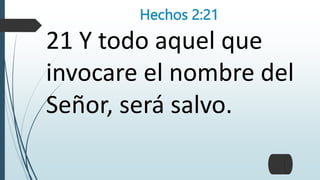 Hechos 2:21
21 Y todo aquel que
invocare el nombre del
Señor, será salvo.
 