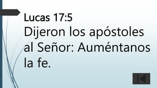 Lucas 17:5
Dijeron los apóstoles
al Señor: Auméntanos
la fe.
 