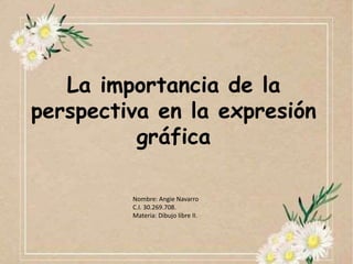 La importancia de la
perspectiva en la expresión
gráfica
Nombre: Angie Navarro
C.I. 30.269.708.
Materia: Dibujo libre II.
 