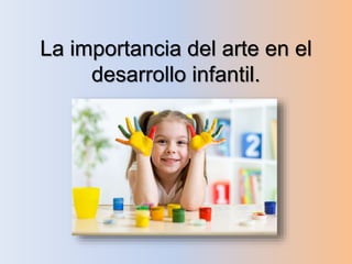 La importancia del arte en el
desarrollo infantil.
 
