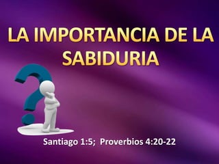 Santiago 1:5; Proverbios 4:20-22 
 
