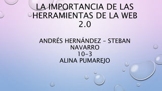 LA IMPORTANCIA DE LAS
HERRAMIENTAS DE LA WEB
2.0
ANDRÉS HERNÁNDEZ – STEBAN
NAVARRO
10-3
ALINA PUMAREJO
 