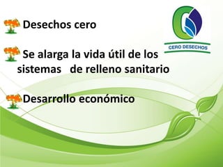 Desechos cero

 Se alarga la vida útil de los
sistemas de relleno sanitario

 Desarrollo económico
 