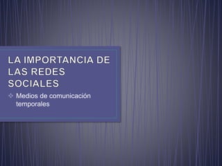  Medios de comunicación
temporales
 