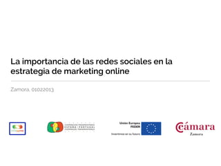 La importancia de las redes sociales en la
estrategia de marketing online

Zamora, 01022013
 