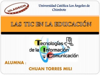ALUMNA :
CHUAN TORRES MILI
Las tic Universidad Católica Los Ángeles de
Chimbote
 