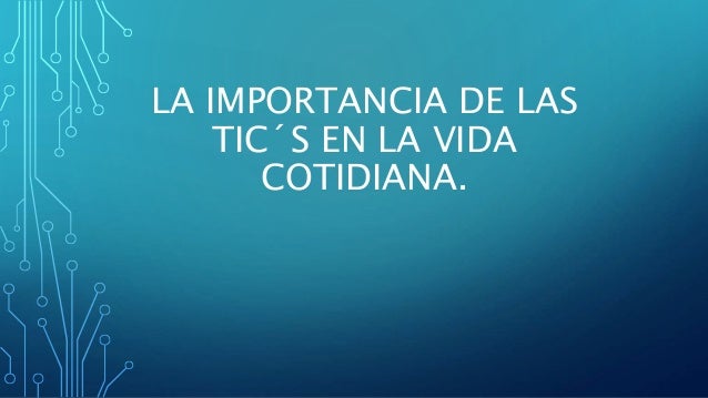 La importancia de las tic´s en la vida cotidiana
