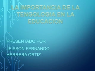 .
PRESENTADO POR
JEISSON FERNANDO
HERRERA ORTIZ
 