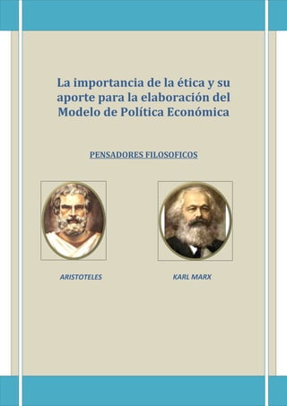 La importancia de la ética y su
aporte para la elaboración del
Modelo de Política Económica


       PENSADORES FILOSOFICOS




ARISTOTELES            KARL MARX
 
