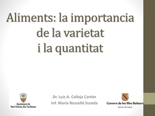 Aliments: la importancia
de la varietat
i la quantitat
Dr. Luis A. Calleja Cartón
Inf. María Rosselló Sureda
 