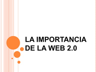 LA IMPORTANCIA
DE LA WEB 2.0

 