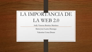 LA IMPORTANCIA DE
LA WEB 2.0
Anlly Vanessa Buritica Martínez
María José Lastre Durango
Valentina Usma Duran
 