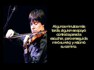 Algunos minutos más tarde, alguien se apoyó contra la pared a escuchar, pero enseguida miró su reloj y retomó su camino. 