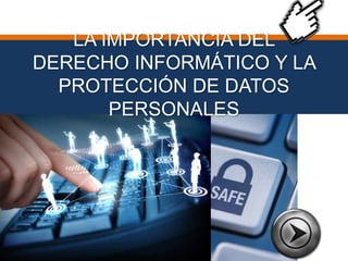 LA IMPORTANCIA DEL 
DERECHO INFORMÁTICO Y LA 
PROTECCIÓN DE DATOS 
PERSONALES 
 