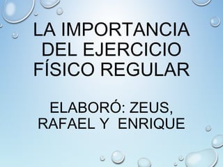LA IMPORTANCIA
DEL EJERCICIO
FÍSICO REGULAR
ELABORÓ: ZEUS,
RAFAEL Y ENRIQUE
 