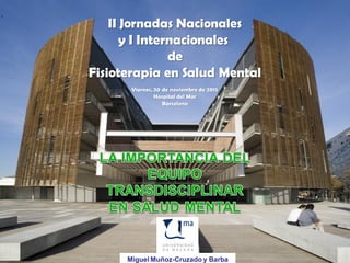 II Jornadas Nacionales
y I Internacionales
de
Fisioterapia en Salud Mental
Viernes, 20 de noviembre de 2015
Hospital del Mar
Barcelona
Miguel Muñoz-Cruzado y Barba
 