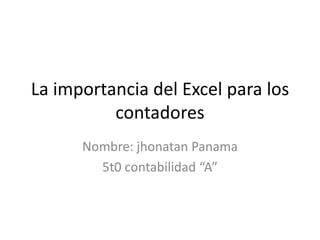 La importancia del Excel para los
          contadores
      Nombre: jhonatan Panama
        5t0 contabilidad “A”
 