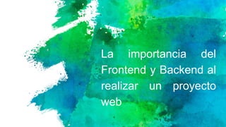 La importancia del
Frontend y Backend al
realizar un proyecto
web
 